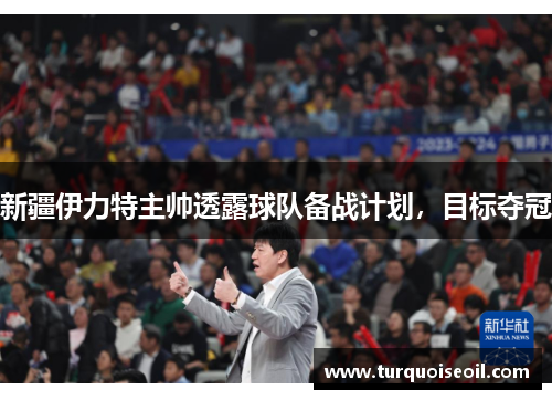 新疆伊力特主帅透露球队备战计划，目标夺冠
