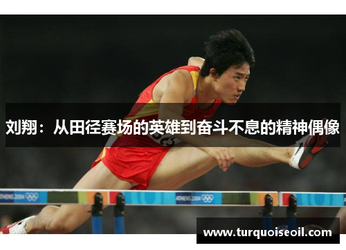 刘翔：从田径赛场的英雄到奋斗不息的精神偶像
