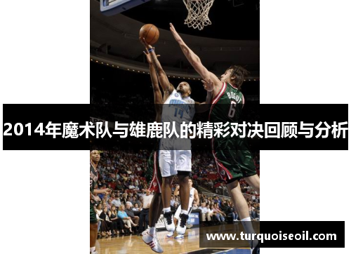 2014年魔术队与雄鹿队的精彩对决回顾与分析