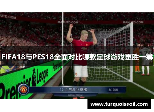FIFA18与PES18全面对比哪款足球游戏更胜一筹