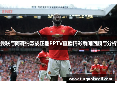 曼联与阿森纳激战正酣PPTV直播精彩瞬间回顾与分析