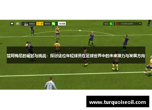 楚阿梅尼的崛起与挑战：探讨这位年轻球员在足球世界中的未来潜力与发展方向