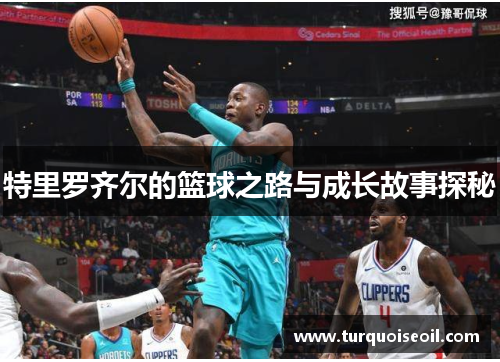 特里罗齐尔的篮球之路与成长故事探秘