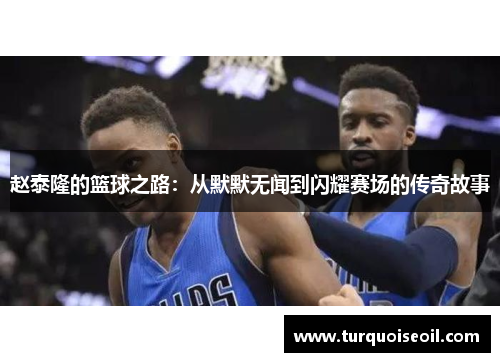 赵泰隆的篮球之路：从默默无闻到闪耀赛场的传奇故事
