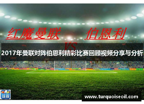 2017年曼联对阵伯恩利精彩比赛回顾视频分享与分析