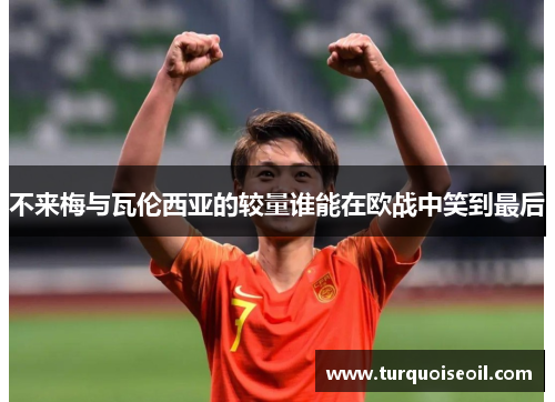 不来梅与瓦伦西亚的较量谁能在欧战中笑到最后