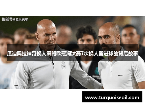 瓜迪奥拉神奇换人策略欧冠淘汰赛7次换人皆进球的背后故事