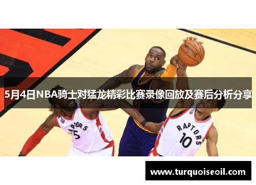 5月4日NBA骑士对猛龙精彩比赛录像回放及赛后分析分享